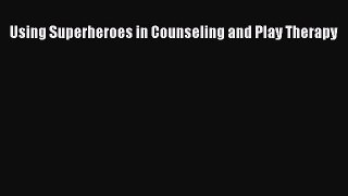 Download Using Superheroes in Counseling and Play Therapy PDF Online