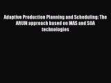 Download Adaptive Production Planning and Scheduling: The ARUM approach based on MAS and SOA