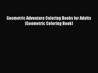 Read Books Geometric Adventure Coloring Books for Adults (Geometric Coloring Book) E-Book Free