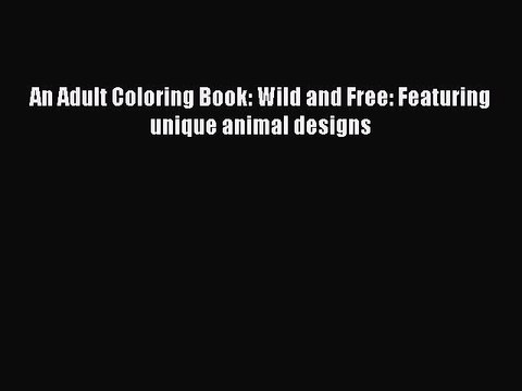 Read Books An Adult Coloring Book: Wild and Free: Featuring unique animal designs E-Book Free