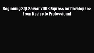 Read Beginning SQL Server 2008 Express for Developers: From Novice to Professional Ebook Free