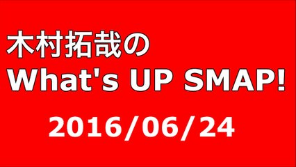 【2016/06/24】木村拓哉のWhat's UP SMAP!