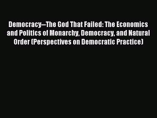 Read Democracy--The God That Failed: The Economics and Politics of Monarchy Democracy and Natural