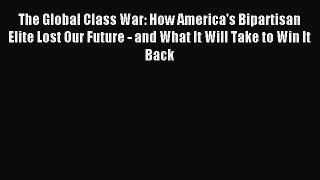 Read The Global Class War: How America's Bipartisan Elite Lost Our Future - and What It Will