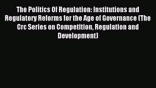 Read The Politics Of Regulation: Institutions and Regulatory Reforms for the Age of Governance