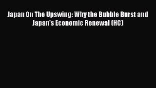 Read Japan On The Upswing: Why the Bubble Burst and Japan's Economic Renewal (HC) Ebook Free