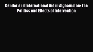 Read Gender and International Aid in Afghanistan: The Politics and Effects of Intervention
