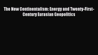 Read The New Continentalism: Energy and Twenty-First-Century Eurasian Geopolitics Ebook Free