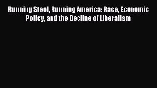 Download Running Steel Running America: Race Economic Policy and the Decline of Liberalism