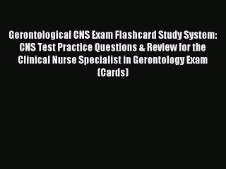 Read Gerontological CNS Exam Flashcard Study System: CNS Test Practice Questions & Review for