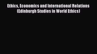 Read Ethics Economics and International Relations (Edinburgh Studies in World Ethics) Ebook
