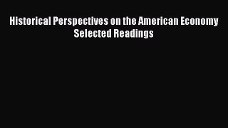 Download Historical Perspectives on the American Economy: Selected Readings PDF Online