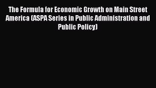 Read The Formula for Economic Growth on Main Street America (ASPA Series in Public Administration