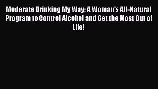 Read Moderate Drinking My Way: A Woman's All-Natural Program to Control Alcohol and Get the