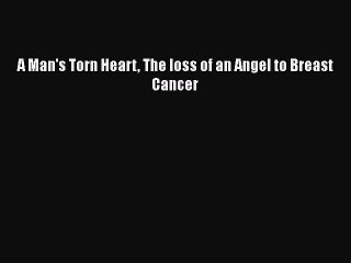 Read Books A Man's Torn Heart The loss of an Angel to Breast Cancer E-Book Free