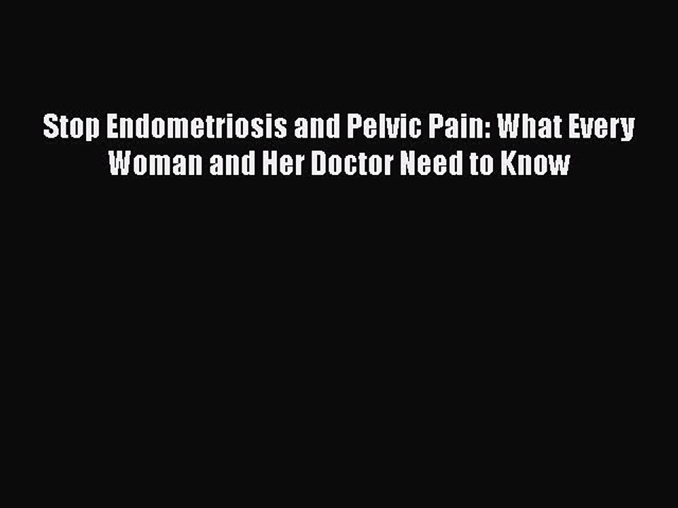 Read Books Stop Endometriosis and Pelvic Pain: What Every Woman and Her Doctor Need to Know