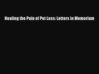 Read Healing the Pain of Pet Loss: Letters in Memoriam Ebook Online