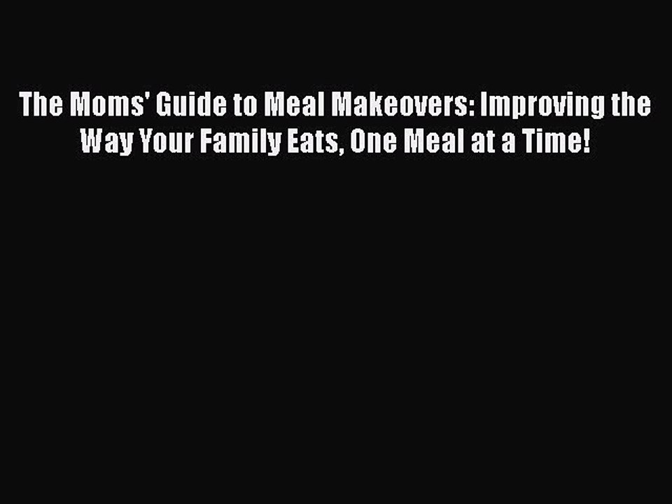 Read The Moms' Guide to Meal Makeovers: Improving the Way Your Family Eats One Meal at a Time!