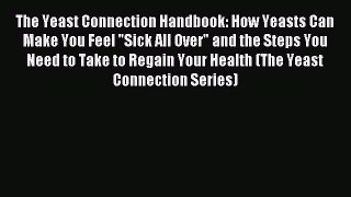 Read The Yeast Connection Handbook: How Yeasts Can Make You Feel Sick All Over and the Steps
