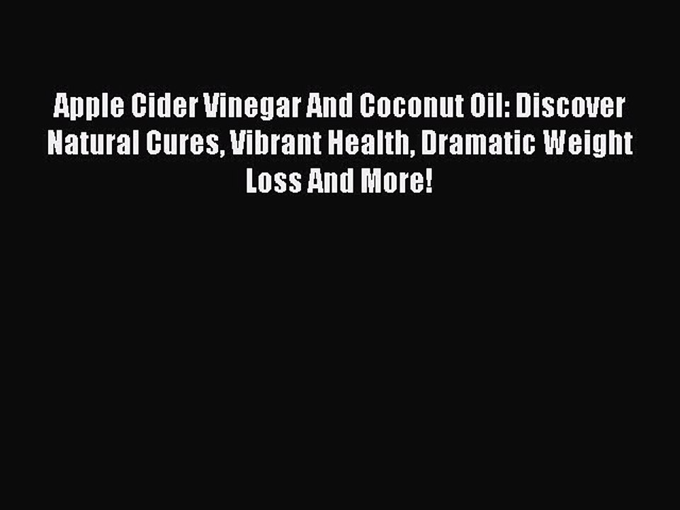 Read Apple Cider Vinegar And Coconut Oil: Discover Natural Cures Vibrant Health Dramatic Weight