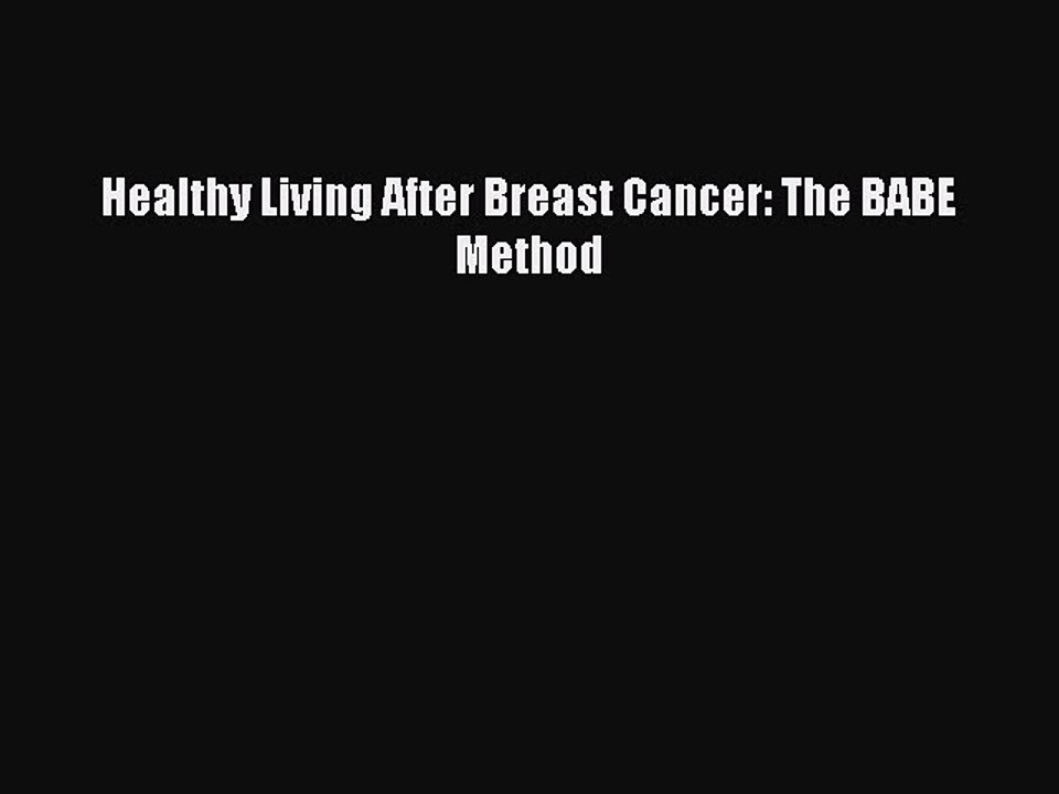 Read Books Healthy Living After Breast Cancer: The BABE Method Ebook PDF