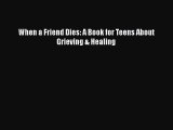 Read When a Friend Dies: A Book for Teens About Grieving & Healing PDF Free