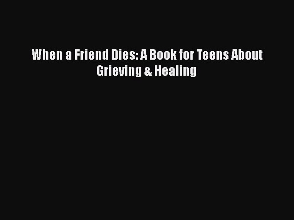 Read When a Friend Dies: A Book for Teens About Grieving & Healing PDF Free