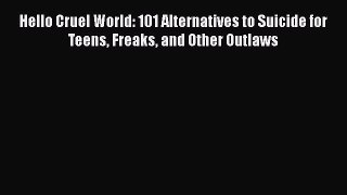 Download Hello Cruel World: 101 Alternatives to Suicide for Teens Freaks and Other Outlaws
