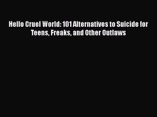 Download Hello Cruel World: 101 Alternatives to Suicide for Teens Freaks and Other Outlaws