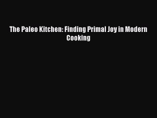 Read The Paleo Kitchen: Finding Primal Joy in Modern Cooking Ebook Free