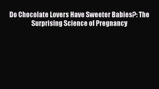 Download Do Chocolate Lovers Have Sweeter Babies?: The Surprising Science of Pregnancy PDF