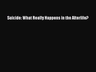 Read Suicide: What Really Happens in the Afterlife? Ebook Online