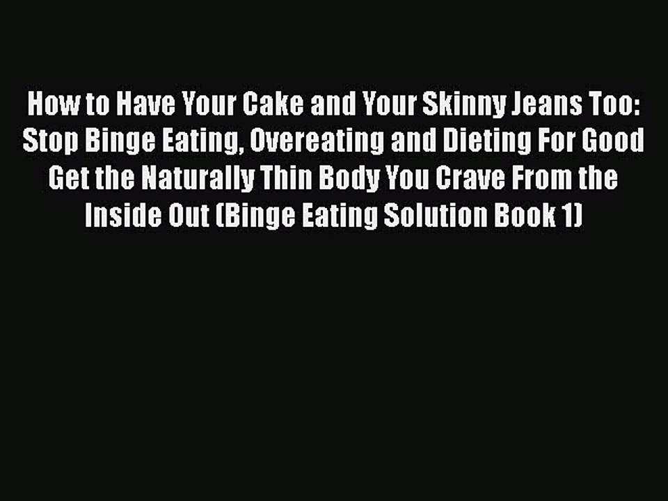Read How to Have Your Cake and Your Skinny Jeans Too: Stop Binge Eating Overeating and Dieting
