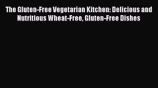 Read The Gluten-Free Vegetarian Kitchen: Delicious and Nutritious Wheat-Free Gluten-Free Dishes