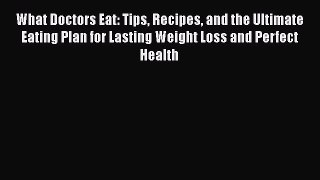 Download What Doctors Eat: Tips Recipes and the Ultimate Eating Plan for Lasting Weight Loss