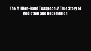 Read The Million-Rand Teaspoon: A True Story of Addiction and Redemption Ebook Free
