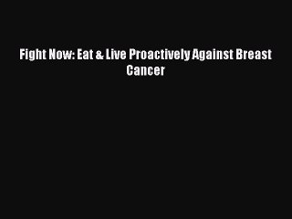 Download Books Fight Now: Eat & Live Proactively Against Breast Cancer Ebook PDF