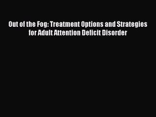 Read Out of the Fog: Treatment Options and Strategies for Adult Attention Deficit Disorder