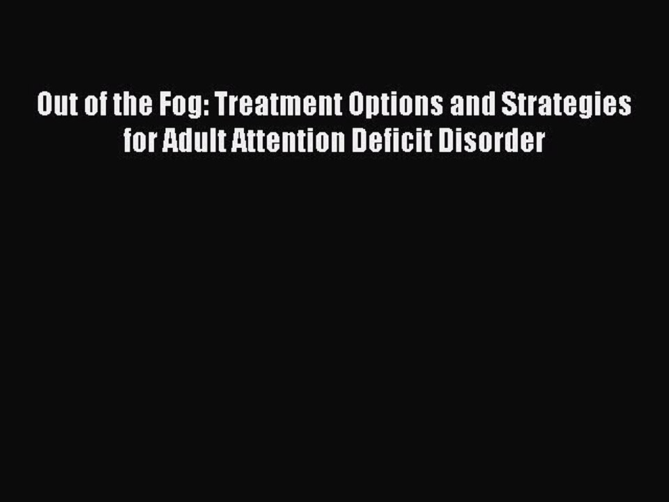 Read Out of the Fog: Treatment Options and Strategies for Adult Attention Deficit Disorder