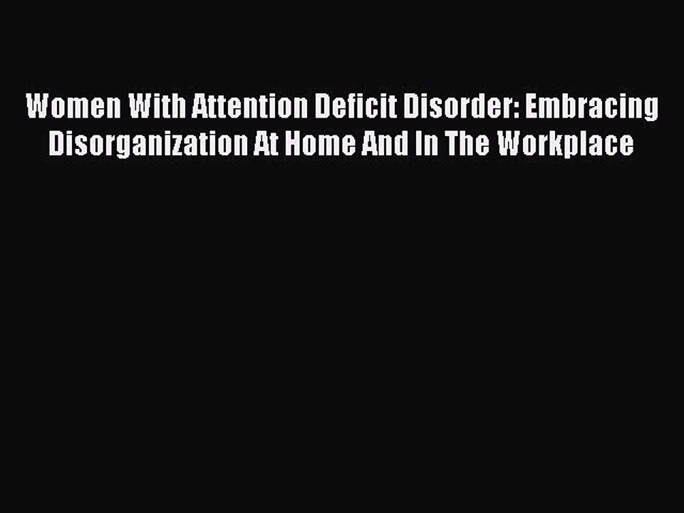 Read Women With Attention Deficit Disorder: Embracing Disorganization At Home And In The Workplace