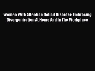 Read Women With Attention Deficit Disorder: Embracing Disorganization At Home And In The Workplace
