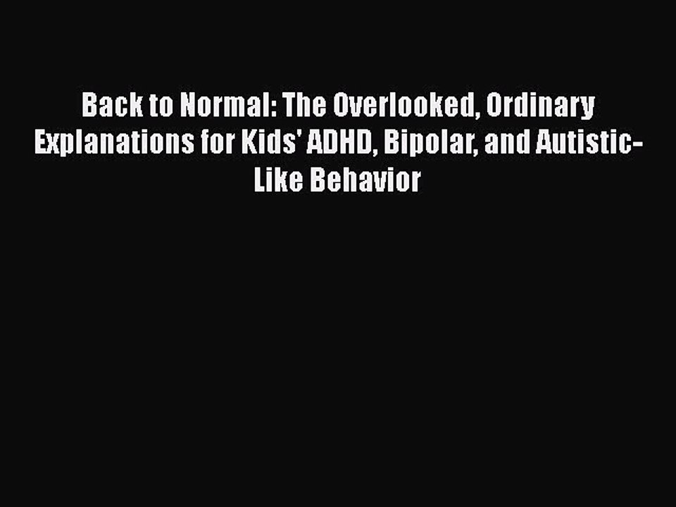 Read Back to Normal: The Overlooked Ordinary Explanations for Kids' ADHD Bipolar and Autistic-Like