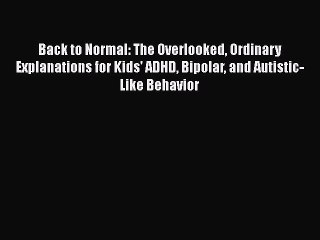 Read Back to Normal: The Overlooked Ordinary Explanations for Kids' ADHD Bipolar and Autistic-Like