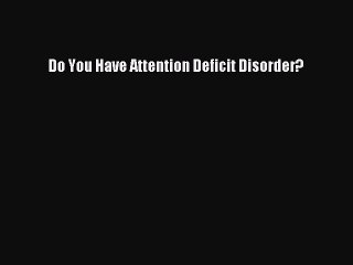 Read Do You Have Attention Deficit Disorder? Ebook Free