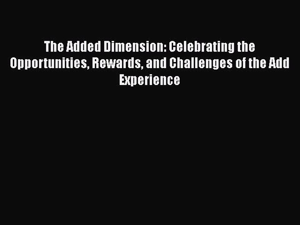 Read The Added Dimension: Celebrating the Opportunities Rewards and Challenges of the Add Experience