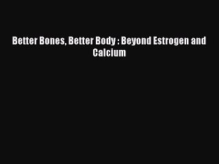 Read Books Better Bones Better Body : Beyond Estrogen and Calcium E-Book Free