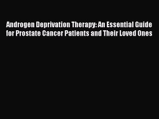 Read Books Androgen Deprivation Therapy: An Essential Guide for Prostate Cancer Patients and
