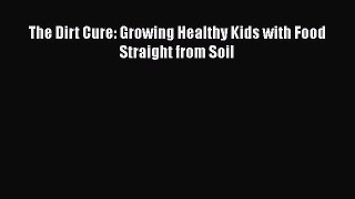 Read The Dirt Cure: Growing Healthy Kids with Food Straight from Soil Ebook Free