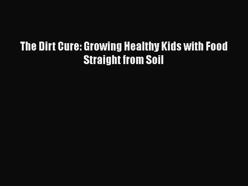 Read The Dirt Cure: Growing Healthy Kids with Food Straight from Soil Ebook Free