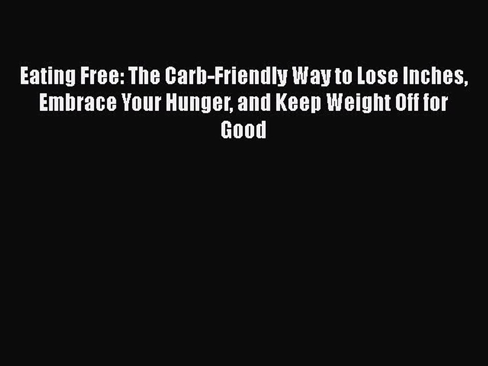 Read Eating Free: The Carb-Friendly Way to Lose Inches Embrace Your Hunger and Keep Weight